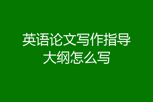 英语论文写作指导大纲怎么写