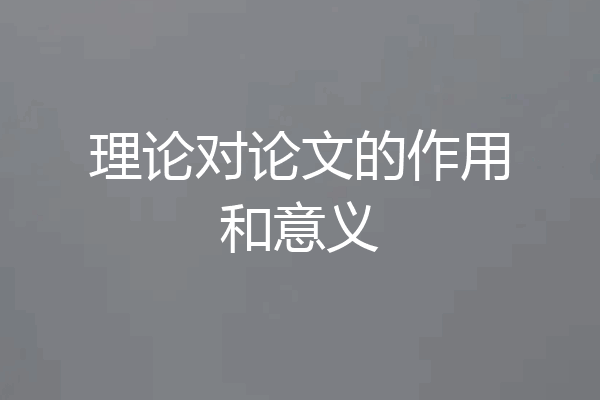 理论对论文的作用和意义