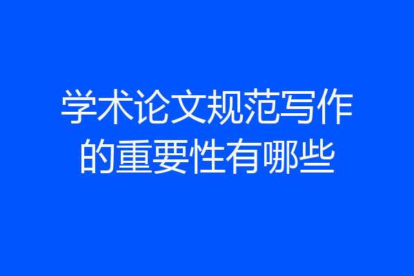 学术论文规范写作的重要性有哪些