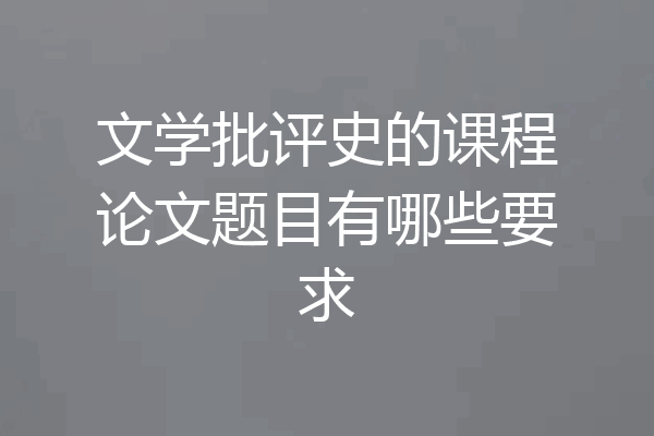 文学批评史的课程论文题目有哪些要求