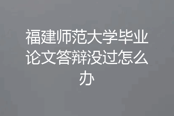 福建师范大学毕业论文答辩没过怎么办