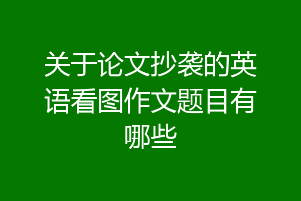 关于论文抄袭的英语看图作文题目有哪些