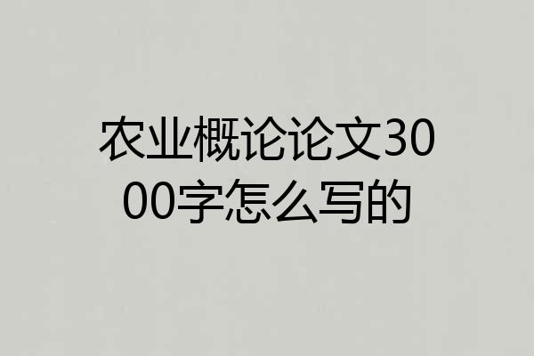 农业概论论文3000字怎么写的