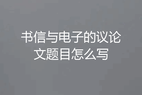 书信与电子的议论文题目怎么写