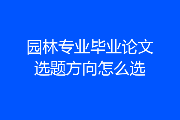 园林专业毕业论文选题方向怎么选