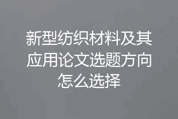 新型纺织材料及其应用论文选题方向怎么选择