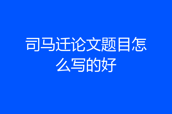 司马迁论文题目怎么写的好