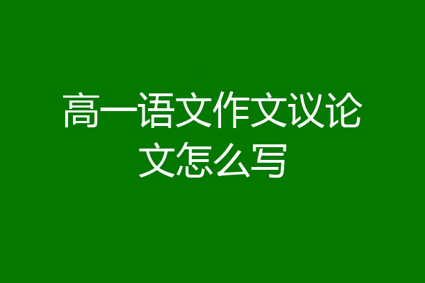 高一语文作文议论文怎么写