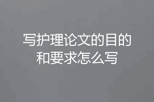 写护理论文的目的和要求怎么写