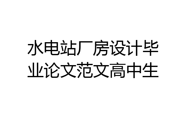水电站厂房设计毕业论文范文高中生