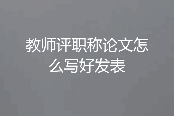 教师评职称论文怎么写好发表