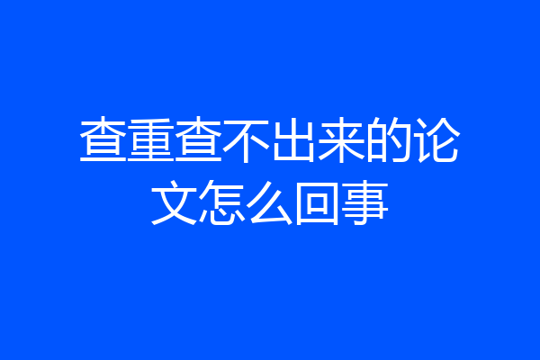 查重查不出来的论文怎么回事