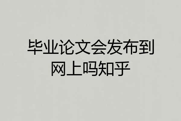 毕业论文会发布到网上吗知乎