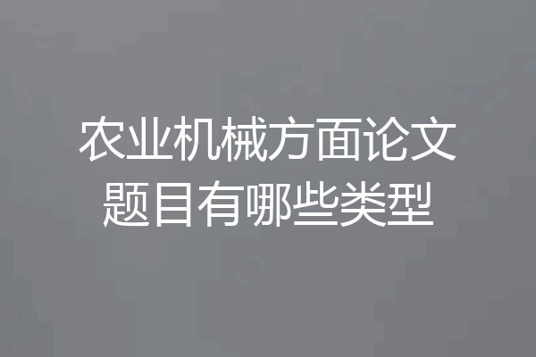 农业机械方面论文题目有哪些类型