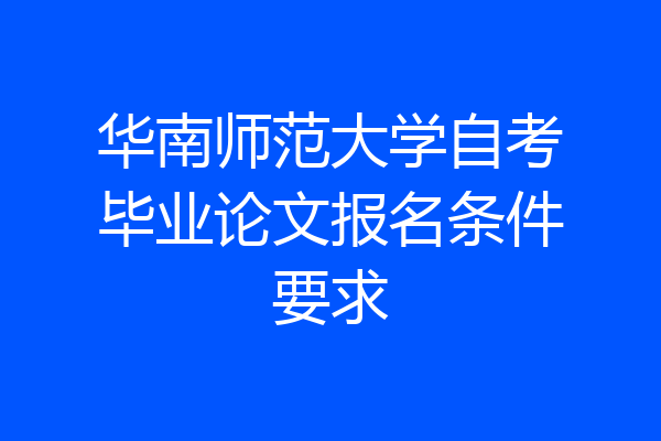 华南师范大学自考毕业论文报名条件要求