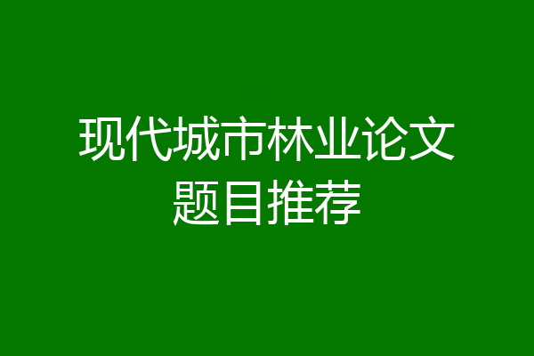 现代城市林业论文题目推荐