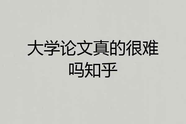 大学论文真的很难吗知乎