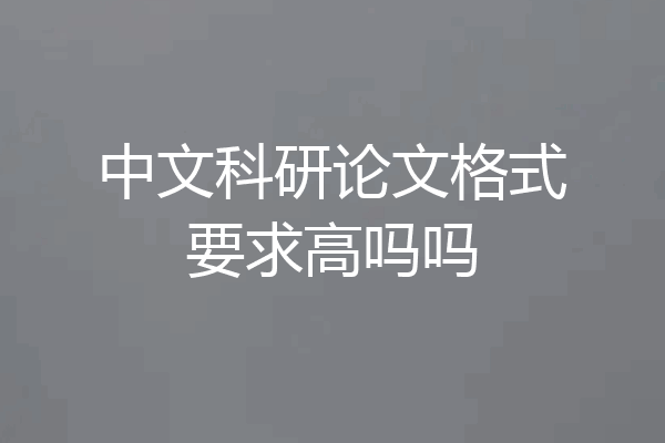 中文科研论文格式要求高吗吗