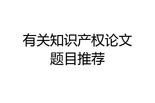 有关知识产权论文题目推荐