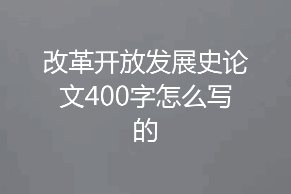 改革开放发展史论文400字怎么写的