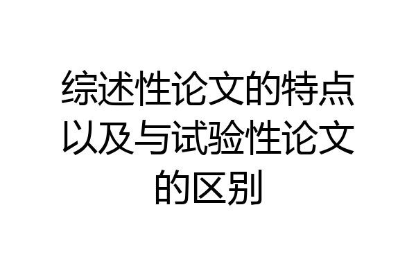 综述性论文的特点以及与试验性论文的区别