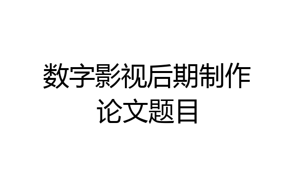 数字影视后期制作论文题目