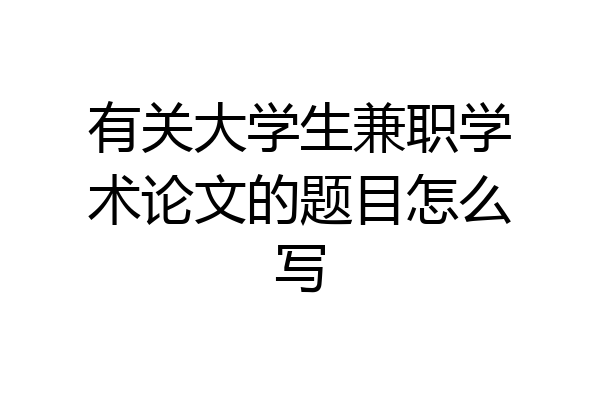 有关大学生兼职学术论文的题目怎么写