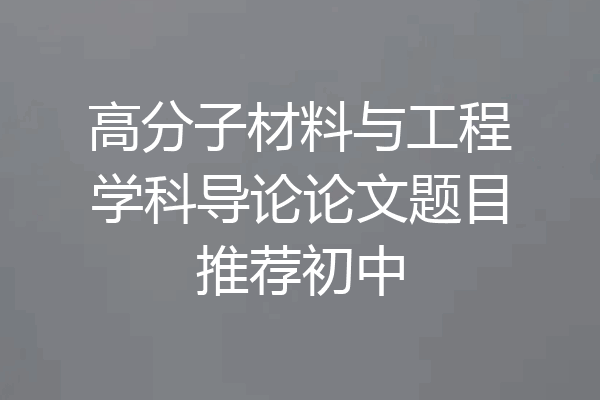 高分子材料与工程学科导论论文题目推荐初中