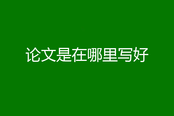 论文是在哪里写好