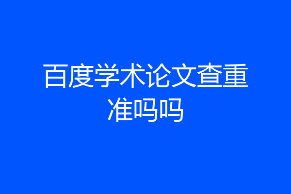 百度学术论文查重准吗吗