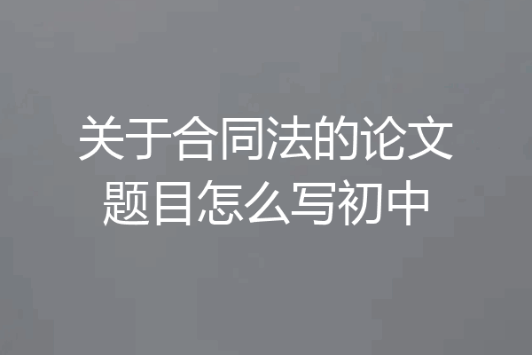 关于合同法的论文题目怎么写初中