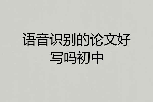 语音识别的论文好写吗初中