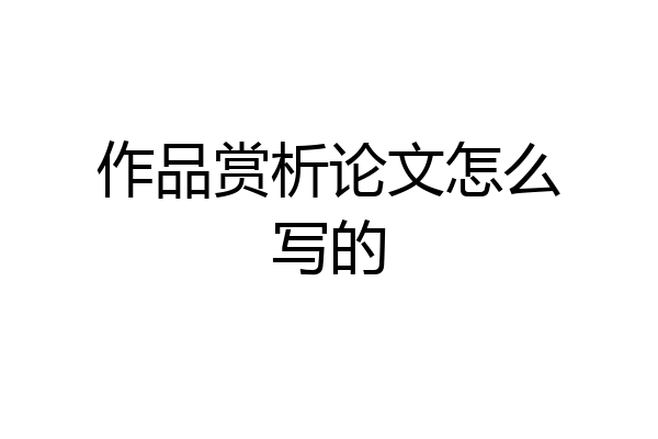 作品赏析论文怎么写的