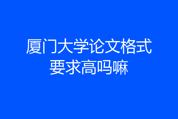 厦门大学论文格式要求高吗嘛