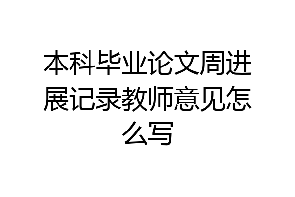 本科毕业论文周进展记录教师意见怎么写