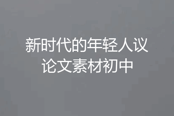 新时代的年轻人议论文素材初中