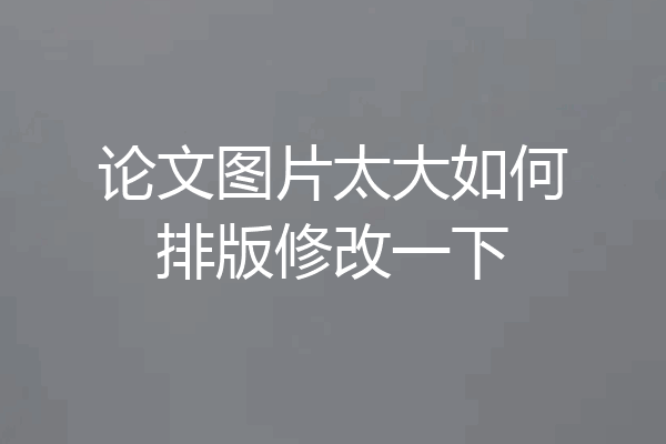 论文图片太大如何排版修改一下