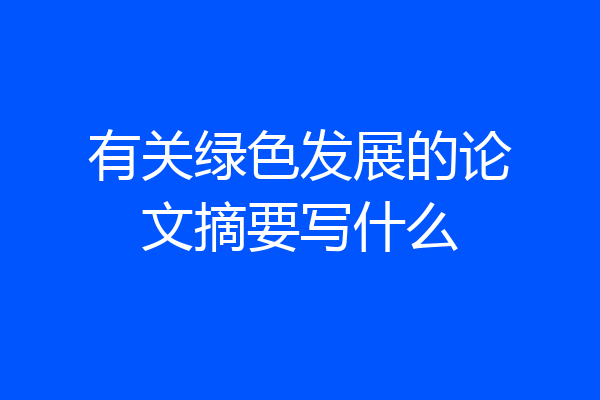 有关绿色发展的论文摘要写什么