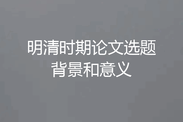 明清时期论文选题背景和意义