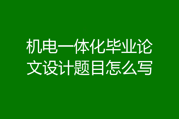 机电一体化毕业论文设计题目怎么写