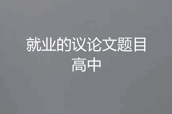 就业的议论文题目高中