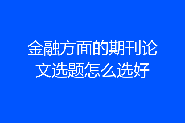 金融方面的期刊论文选题怎么选好