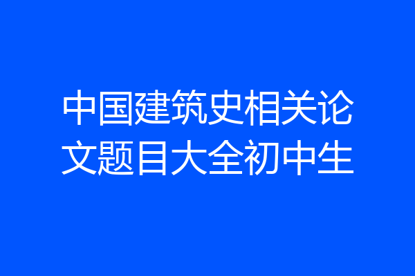 中国建筑史相关论文题目大全初中生