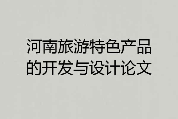 河南旅游特色产品的开发与设计论文
