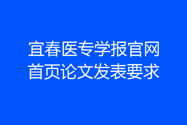 宜春医专学报官网首页论文发表要求