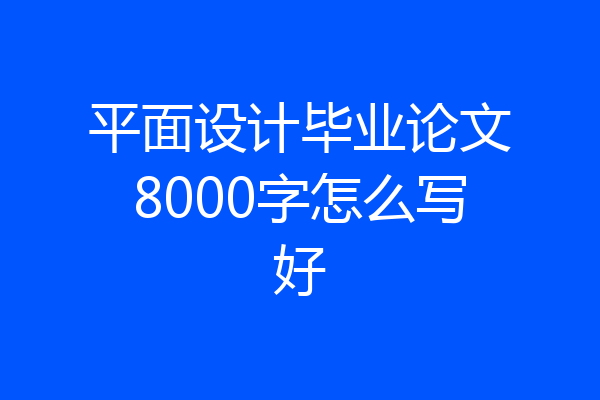 平面设计毕业论文8000字怎么写好