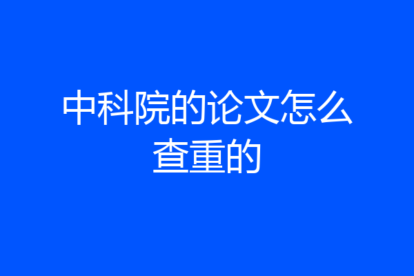 中科院的论文怎么查重的