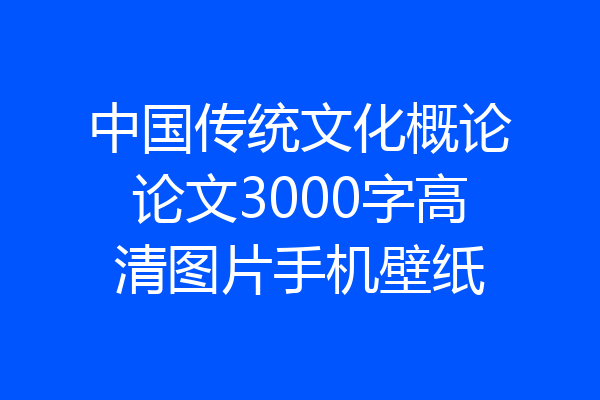 中国传统文化概论论文3000字高清图片手机壁纸