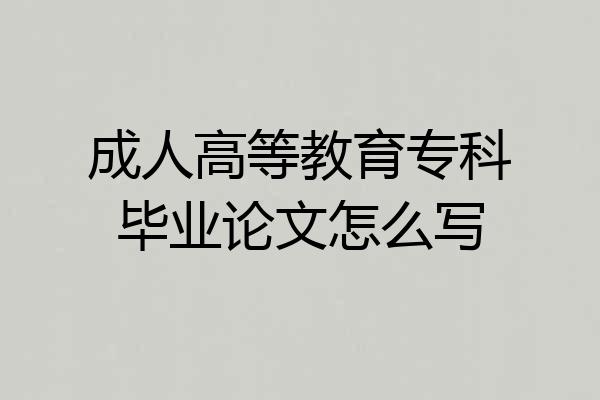 成人高等教育专科毕业论文怎么写