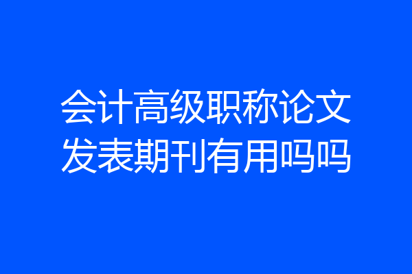 会计高级职称论文发表期刊有用吗吗